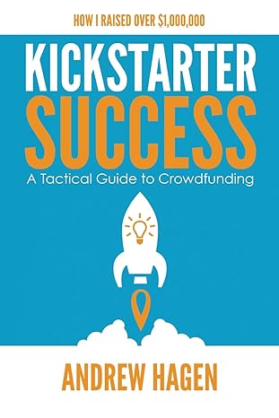 kickstarter success a tactical guide to crowdfunding 1st edition andrew hagen 0648301311, 978-0648301318