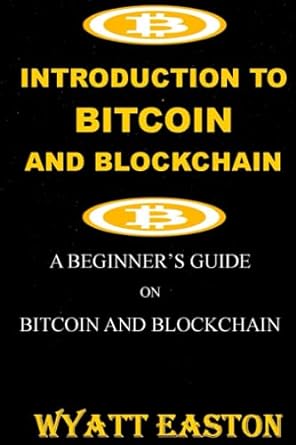 introduction to bitcoin and blockchain a beginner s guide on bitcoin and blockchain 1st edition wyatt easton
