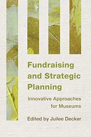 fundraising and strategic planning innovative approaches for museums 1st edition juilee decker 1442238771,