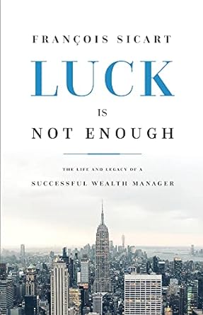 luck is not enough the life and legacy of a successful wealth manager 1st edition fran?ssois sicart