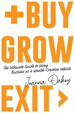 buy grow exit the ultimate guide to using business as a wealth creation vehicle 1st edition joanna oakey