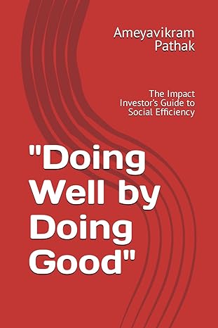 doing well by doing good the impact investor s guide to social efficiency 1st edition ameyavikram pathak