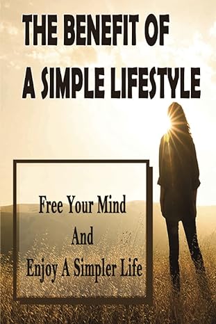 the benefit of a simple lifestyle free your mind and enjoy a simpler life 1st edition wade lewin