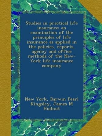 studies in practical life insurance an examination of the principles of life insurance as applied in the