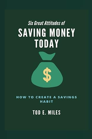six great attitudes of saving money today how to create a saving habit 1st edition tod e. miles 979-8835482238