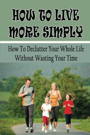 how to live more simply how to declutter your whole life without wasting your time 1st edition anibal bream