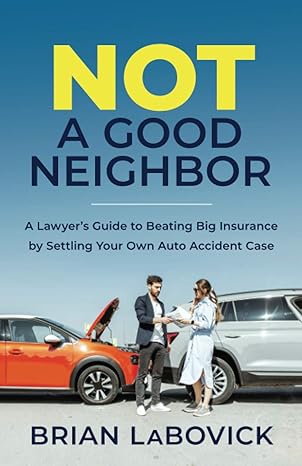 not a good neighbor a lawyer s guide to beating big insurance by settling your own auto accident case 1st