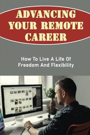 advancing your remote career how to live a life of freedom and flexibility 1st edition guillermo peine