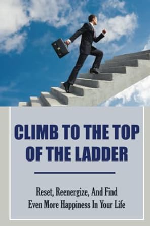 climb to the top of the ladder reset reenergize and find even more happiness in your life 1st edition taylor