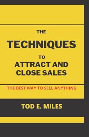 the techniques to attract and close sales the best way to sell anything 1st edition tod e. miles
