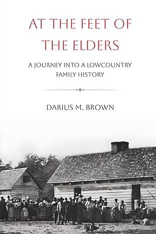 at the feet of the elders a journey into a lowcountry family history 1st edition darius m. brown