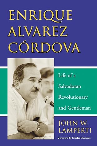 enrique alvarez cordova life of a salvadoran revolutionary and gentleman 1st edition john w lamperti
