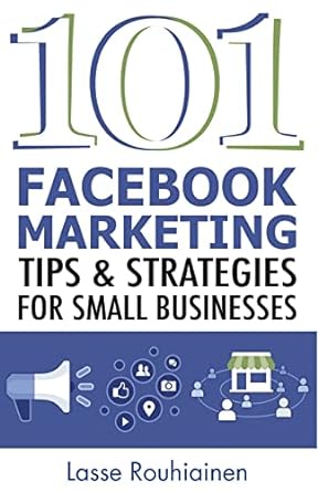 101 facebook marketing tips and strategies for small businesses 1st edition lasse rouhiainen 1530027497,