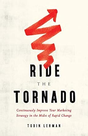 ride the tornado continuously improve your marketing strategy in the midst of rapid change 1st edition tobin