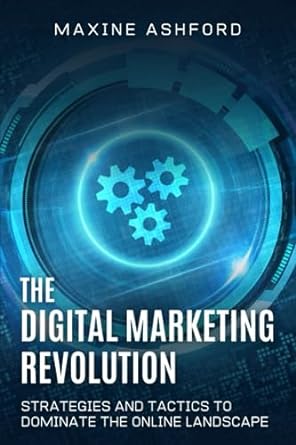 the digital marketing revolution strategies and tactics to dominate the online landscape 1st edition maxine