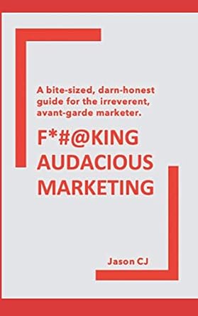 a bite sized darn honest guide for the irreverent avant garde marketer fking audacious marketing 1st edition