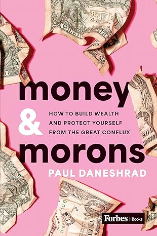 money and morons how to build wealth and protect yourself from the great conflux 1st edition paul daneshrad
