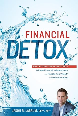 financial detox how to steer clear of toxic advice achieve financial independence and manage your wealth for