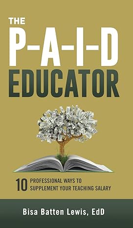 the paid educator 10 professional ways to supplement your teaching salary 1st edition bisa batten lewis