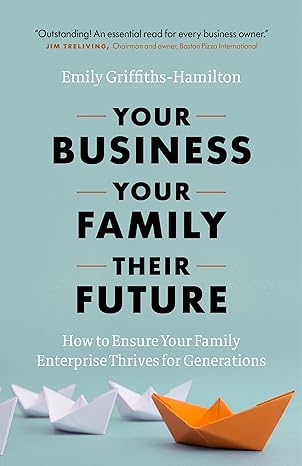 your business your family their future how to ensure your family enterprise thrives for generations 1st
