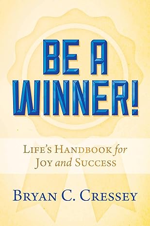 be a winner life s handbook for joy and success 1st edition bryan c. cressey 1642938947, 978-1642938944