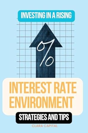 investing in a rising interest rate environment strategies and tips 1st edition clara capital 0369617495,