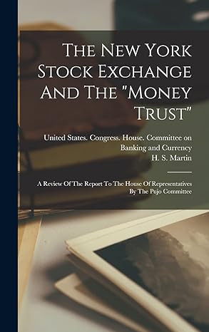 the new york stock exchange and the money trust a review of the report to the house of representatives by the