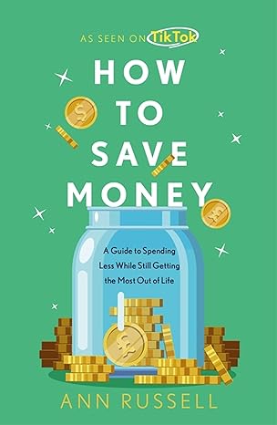 how to save money a guide to spending less while still getting the most out of life 1st edition ann russell