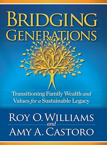 bridging generations transitioning family wealth and values for a sustainable legacy 1st edition amy a.