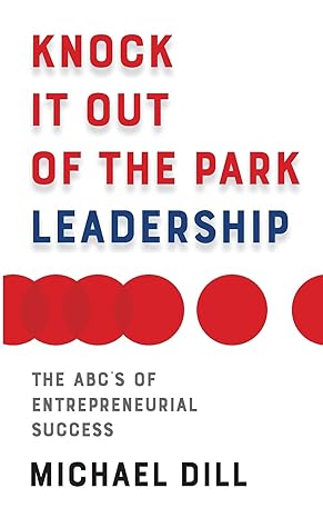 knock it out of the park leadership the abc s of entrepreneurial success 1st edition michael dill 1784529516,