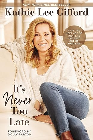 its never too late make the next act of your life the best act of your life 1st edition kathie lee gifford