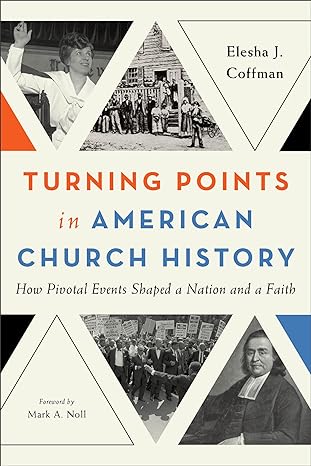 turning points in american church history how pivotal events shaped a nation and a faith 1st edition elesha