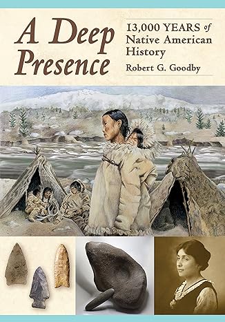 a deep presence 13000 years of native american history 1st edition robert g. goodby 1942155409, 978-1942155409