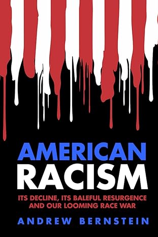 american racism its decline its baleful resurgence and our looming race war 1st edition andrew bernstein