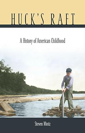 huck s raft a history of american childhood 1st edition steven mintz 0674019989, 978-0674019980