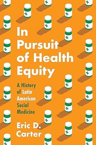 in pursuit of health equity a history of latin american social medicine 1st edition eric d. carter