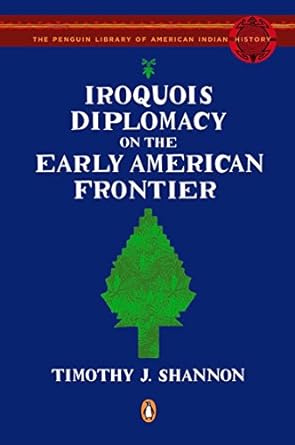iroquois diplomacy on the early american frontier 1st edition timothy j. shannon, colin g. calloway