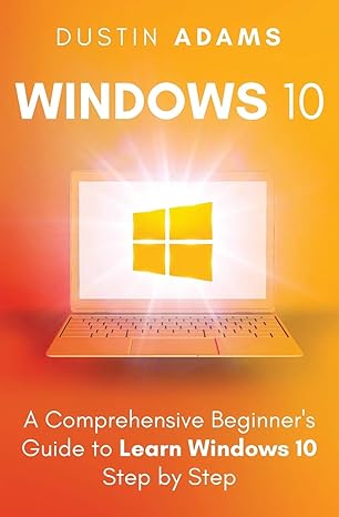 windows 10 a comprehensive beginners guide to learn windows 10 step by step 1st edition dustin adams