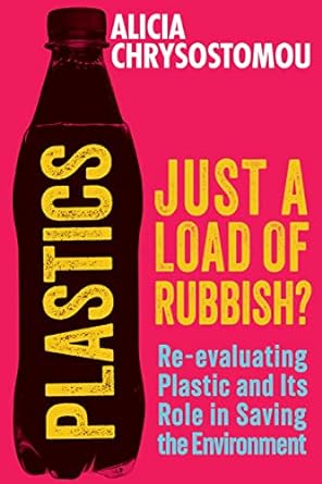 plastics just a load of rubbish re evaluating plastic and its role in saving the environment 1st edition