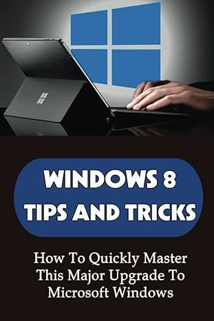 windows 8 tips and tricks how to quickly master this major upgrade to microsoft windows 1st edition sabra