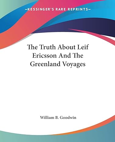 the truth about leif ericsson and the greenland voyages 1st edition william b goodwin 1430484705,