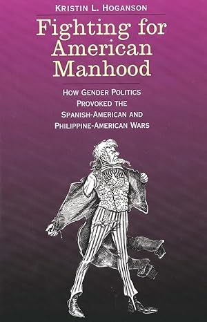 fighting for american manhood how gender politics provoked the spanish american and philippine american wars