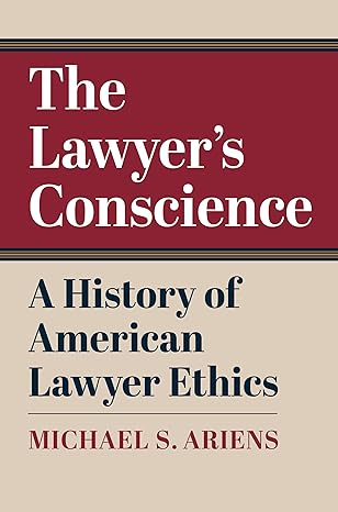 the lawyer s conscience a history of american lawyer ethics 1st edition michael s. ariens 0700633839,