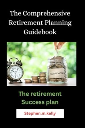 the comprehensive retirement planning guidebook the retirement success plan 1st edition stephen.m. kelly
