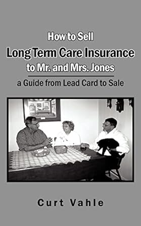 how to sell long term care insurance to mr and mrs jones a guide from lead card to sale 1st edition curtis