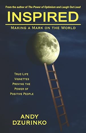 inspired making a mark on the world true life vignettes proving the power of positive people 1st edition andy
