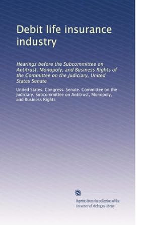 debit life insurance industry hearings before the subcommittee on antitrust monopoly and business rights of