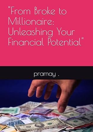 from broke to millionaire unleashing your financial potential 1st edition pramay 979-8397299756