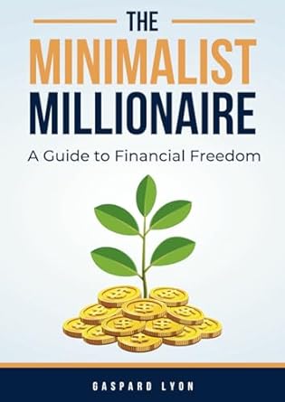 the minimalist millionaire a guide to financial freedom 1st edition gaspard lyon 979-8864447949