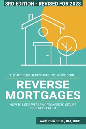 reverse mortgages how to use reverse mortgages to secure your retirement 1st edition wade d. pfau ph.d.
